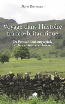 Voyage dans l'histoire franco-britannique - De Paris à Edimbourg à pied, en bus, en train et en bateau