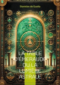 La table d'Émeraude ou La lumière astrale - Explorez les arcanes de l'hermétisme et de l'alchimie spirituelle dans ce traité majeur de l'occultisme français