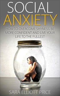 Social Anxiety: How to Overcome Shyness, Be More Confident and Live Your Life to the Fullest