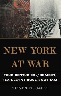 New York at War - Four Centuries of Combat, Fear, and Intrigue in Gotham
