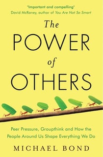 The Power of Others - Peer Pressure, Groupthink, and How the People Around Us Shape Everything We Do
