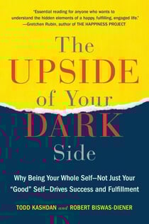 The Upside of Your Dark Side - Why Being Your Whole Self--Not Just Your "Good" Self--Drives Success and Fulfillment