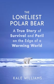 The Loneliest Polar Bear - A True Story of Survival and Peril on the Edge of a Warming World