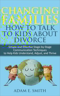 Changing Families, How to Talk to Kids About Divorce: Simple and Effective Stage-by-Stage Communication Techniques to Help Kids Understand, Adjust, and Thrive
