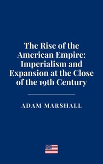 The Rise of the American Empire: Imperialism and Expansion at the Close of the 19th Century