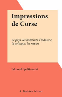 Impressions de Corse - Le pays, les habitants, l'industrie, la politique, les mœurs