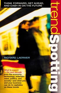 Trendspotting - Think Forward, Get Ahead, Cash in on the Future