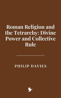 Roman Religion and the Tetrarchy: Divine Power and Collective Rule