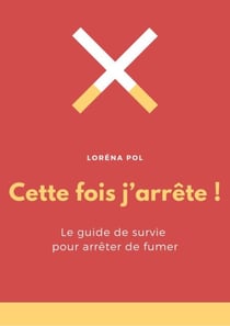 Cette fois j'arrête ! - Le guide de survie pour arrêter de fumer