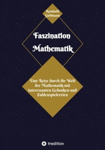 Faszination Mathematik - Eine Reise durch die Welt der Mathematik  mit interessanten Gedanken und Zahlenspielereien