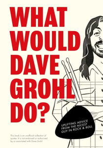What Would Dave Grohl Do? - Uplifting advice from the nicest guy in rock & roll