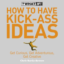 How to Have Kick-Ass Ideas - Get Curious, Get Adventurous, Get Creative