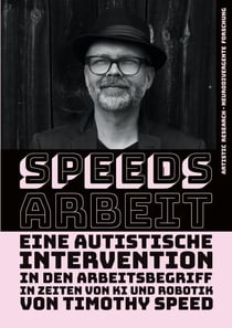 Speeds Arbeit - Eine autistische Intervention in den Arbeitsbegriff - In Zeiten von KI und Robotik