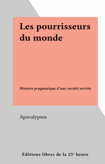 Les pourrisseurs du monde - Histoire pragmatique d'une société secrète