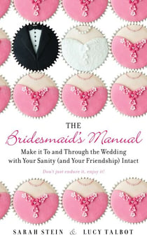 The Bridesmaid's Manual - Make it To and Through the Wedding with Your Sanity (and Your Friendship) Intact