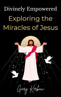 Divinely Empowered: Exploring the Miracles of Jesus