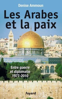 Les Arabes et la paix - Entre guerre et diplomatie 1977-2010