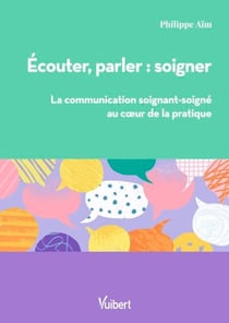 Ecouter, parler : soigner - La communication soignant/soigné au cœur de la pratique