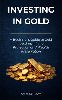 Investing in Gold: A Beginner’s Guide to Gold Investing, Inflation Protection, and Wealth Preservation