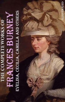 The Complete Works of Frances Burney. Illustrated - Evelina, Cecilia, Camilla and others