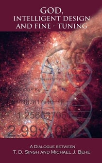 God, Intelligent Design and Fine-Tuning - A Dialogue between T. D. Singh and Michael J. Behe