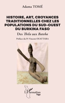 Histoire, art, croyances traditionnelles chez les populations du sud-ouest du Burkina Faso - Des Thila aux Bateba