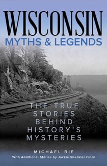 Wisconsin Myths & Legends - The True Stories Behind History's Mysteries