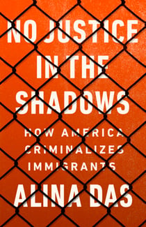 No Justice in the Shadows - How America Criminalizes Immigrants