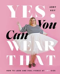 Yes, You Can Wear That - How to Look and Feel Fierce at Any Size