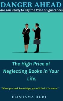 Danger Ahead:  Are You Ready to Pay the Price of Ignorance? The High Price of Neglecting Books in Your Life.