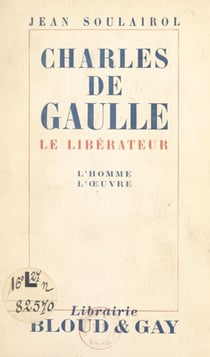 Charles de Gaulle - Le libérateur, l'homme, l'œuvre