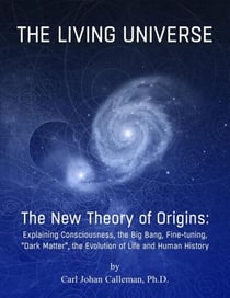 The Living Universe. The New Theory of Origins : Explaining Consciousness, the Big Bang, Fine-tuning, Dark Matter, the Evolution of Life and Human History.