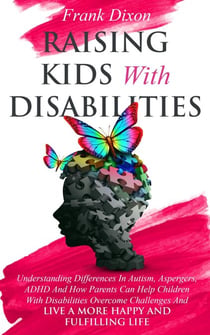 Raising Kids With Disabilities: Understanding Differences in Autism, Asperger's, ADHD and How Parents Can Help Children With Disabilities Overcome Challenges to Live a Happier and More Fulfilling Life - The Master Parenting Series, #15