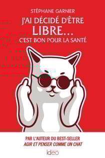 J'ai décidé d'être libre... C'est bon pour la santé - Par l'auteur du best-seller Agir et penser comme un chat