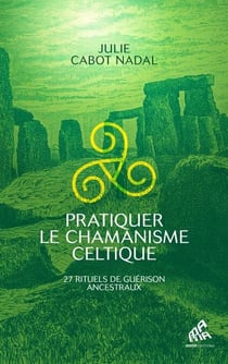 Pratiquer le chamanisme celtique - 27 rituels de guérison ancestraux