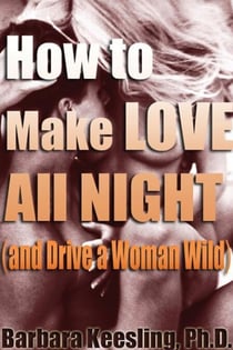 How to Make Love All Night (and Drive Your Woman Wild) - Male Multiple Orgasm and Other Secrets