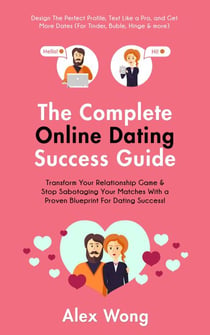 The Online Dating Success Guide: Transform Your Relationships & Stop Sabotaging Your Matches With a Proven Blueprint For Dating Success! Design The Perfect Profile, Text Like a Pro & Get More Dates - Online Dating & Relationships, #2
