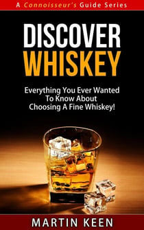 Discover Whiskey - Everything You Ever Wanted To Know About Choosing A Fine Whiskey! - A Connoisseur's Guide, #1