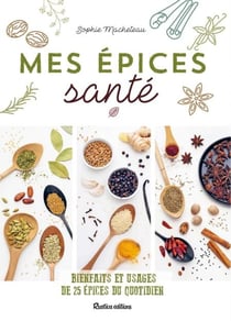 Mes épices santé - Bienfaits et usages de 25 épices du quotidien