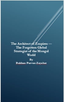 The Architect of Empires — The Forgotten Global Strategist of the Mongol World