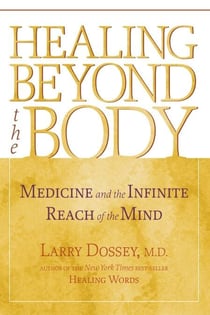 Healing Beyond the Body - Medicine and the Infinite Reach of the Mind