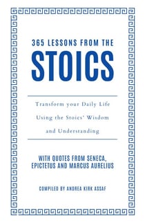 365 Lessons from the Stoics - Transform your daily life using the Stoics’ wisdom and understanding
