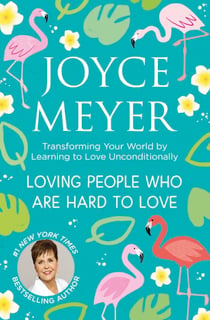 Loving People Who Are Hard to Love - Transforming Your World by Learning to Love Unconditionally