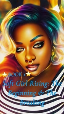 Book 1- Soft Girl Rising: The Beginning & The Breaking