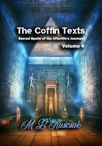 The Coffin Texts: Sacred Spells of the Afterlife's Journey Volume 4 - The Coffin Text, #4