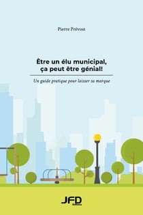 Être un élu municipal, ça peut être génial! - Un guide pratique pour laisser sa marque