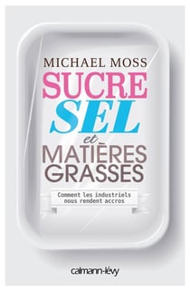 Sucre sel et matières grasses - Comment les industriels nous rendent accros