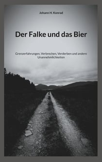 Der Falke und das Bier - Grenzerfahrungen, Verbrechen, Verderben und andere Unannehmlichkeiten