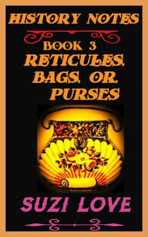 Reticules, Bags, or Purses History Notes Book 3 - History Notes, #3