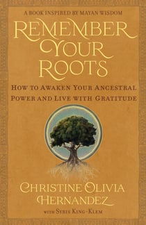 Remember Your Roots - How to Awaken Your Ancestral Power and Live with Gratitude (A Book Inspired by Mayan Wisdom)